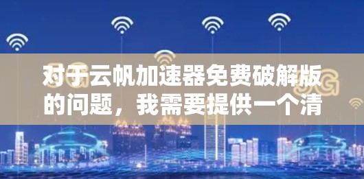对于云帆加速器免费破解版的问题,我需要提供一个清晰、详细的解决方案。以下是针对用户需求的分步指南