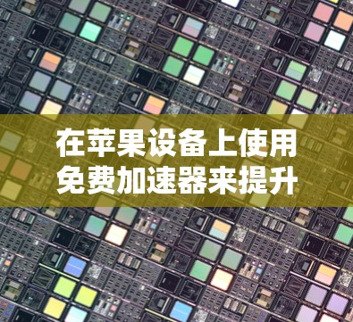 在苹果设备上使用免费加速器来提升日服内容的加载速度是一个常见的需求。以下是一些实用的步骤和建议,帮助您在苹果设备上使用免费加速器