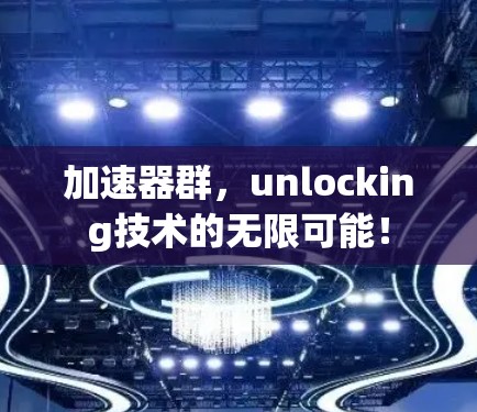 加速器群,unlocking技术的无限可能!