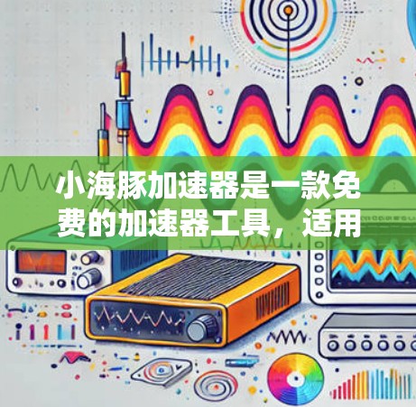 小海豚加速器是一款免费的加速器工具,适用于苹果设备(如iPhone、iPad)和PC电脑。以下是具体的下载和使用步骤