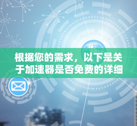 根据您的需求,以下是关于加速器是否免费的详细分析