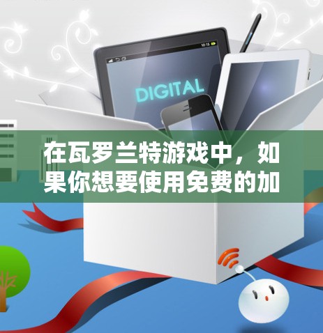 在瓦罗兰特游戏中,如果你想要使用免费的加速器来提升速度,但发现免费的加速器打不了,可能是因为游戏的机制限制了免费加速器的使用。以下是关于如何在瓦罗兰特中提升速度的几种方法
