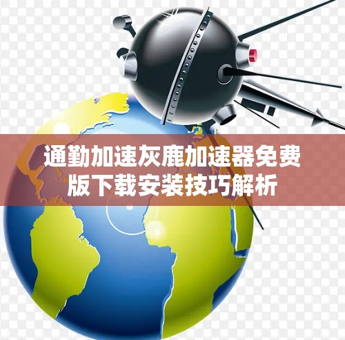 通勤加速灰鹿加速器免费版下载安装技巧解析