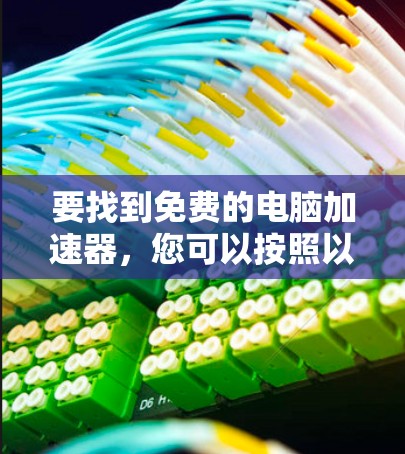 要找到免费的电脑加速器,您可以按照以下步骤进行