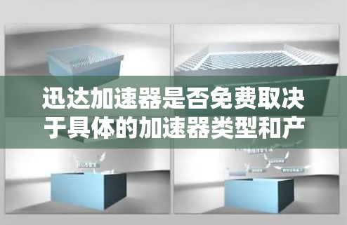 迅达加速器是否免费取决于具体的加速器类型和产品定位。以下是判断迅达加速器是否免费的详细分析