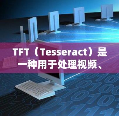TFT(Tesseract)是一种用于处理视频、图像和文本的在线工具,常用于视频剪辑、图像编辑和文本处理等任务。以下是几种免费的加速器和工具,供您选择