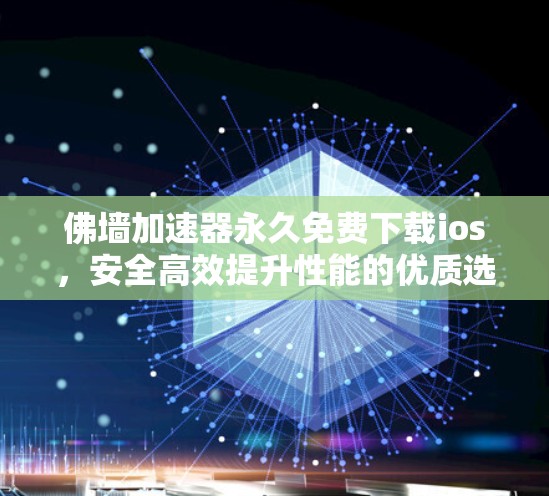 佛墙加速器永久免费下载ios,安全高效提升性能的优质选择