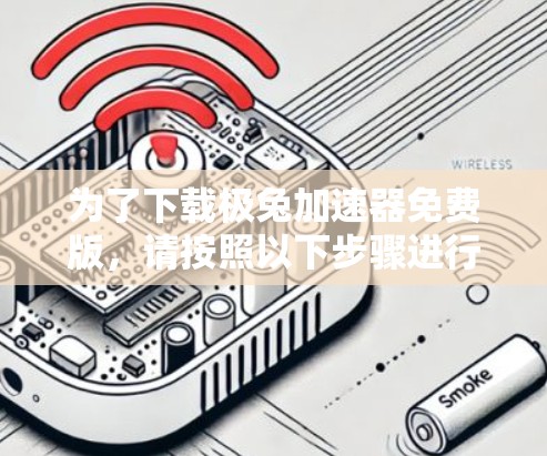 为了下载极兔加速器免费版,请按照以下步骤进行操作