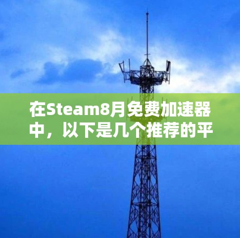 在Steam8月免费加速器中,以下是几个推荐的平台和推荐