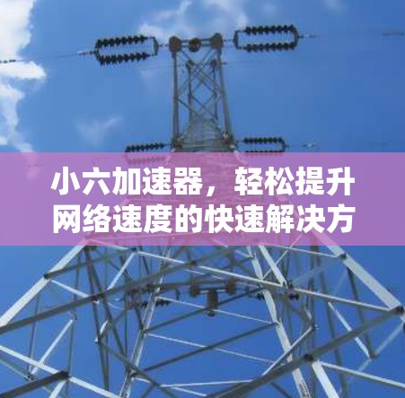 小六加速器,轻松提升网络速度的快速解决方案