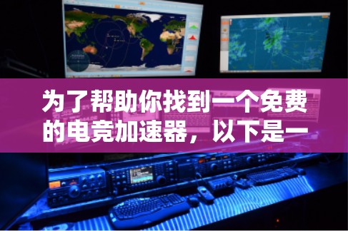 为了帮助你找到一个免费的电竞加速器,以下是一些推荐的选择,每个软件都有其不同的特点和适合的用户群体