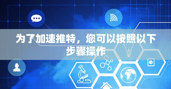 为了加速推特,您可以按照以下步骤操作