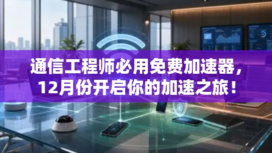 通信工程师必用免费加速器,12月份开启你的加速之旅!