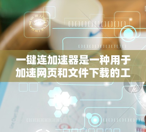 一键连加速器是一种用于加速网页和文件下载的工具。如果你对加速技术感兴趣,以下是对一键连加速器的详细介绍,包括免费和付费选项