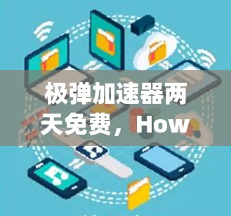 极弹加速器两天免费,How to Get Maximum Performance in Just Two Days