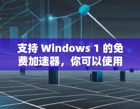 支持 Windows 1 的免费加速器,你可以使用一些功能强大的工具。以下是一些推荐的免费加速器工具,它们可以在 Windows 1 中高效地加速各种任务,帮助你提高工作效率