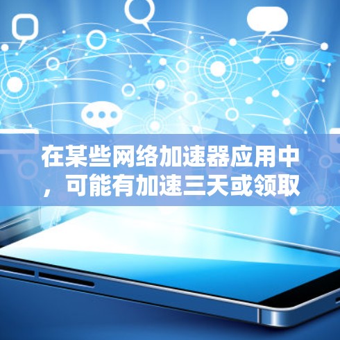 在某些网络加速器应用中,可能有加速三天或领取三天的功能。然而,这些功能通常需要通过注册和授权来使用,而并非完全免费。以下是一些常见的步骤,帮助您在某些平台上免费领取三天加速服务