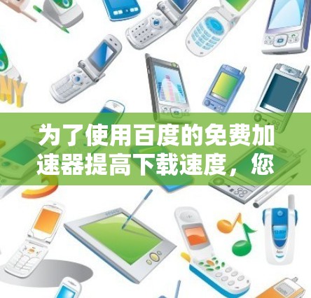 为了使用百度的免费加速器提高下载速度,您可以按照以下步骤进行操作