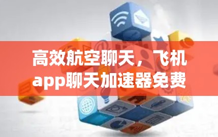高效航空聊天,飞机app聊天加速器免费版全面解析