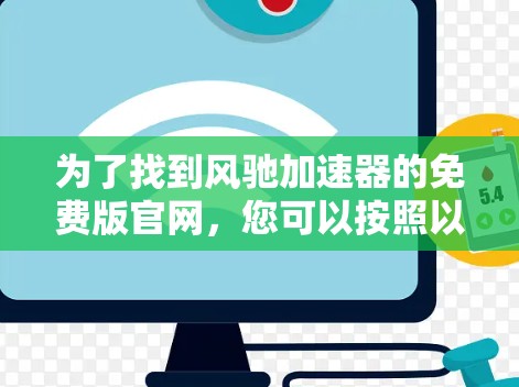 为了找到风驰加速器的免费版官网,您可以按照以下步骤进行查找