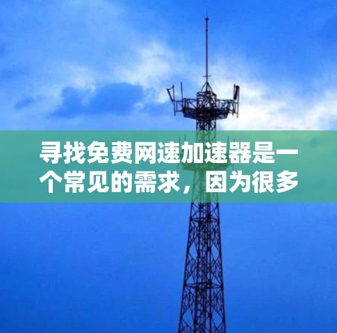 寻找免费网速加速器是一个常见的需求,因为很多用户在使用手机上网时,发现速度总是不够理想,特别是在高峰期。以下是一些常见的免费网速加速器推荐,涵盖多种功能