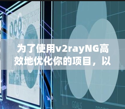 为了使用v2rayNG高效地优化你的项目,以下是一步步的建议