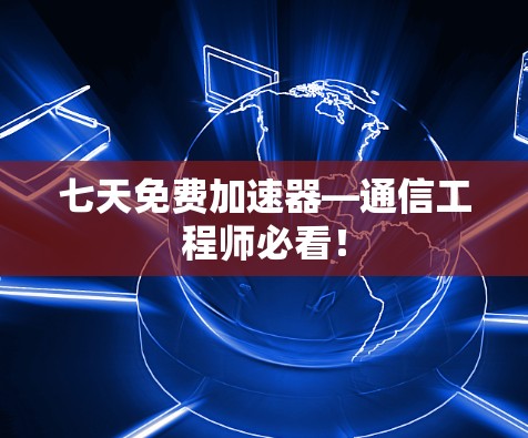 七天免费加速器—通信工程师必看!