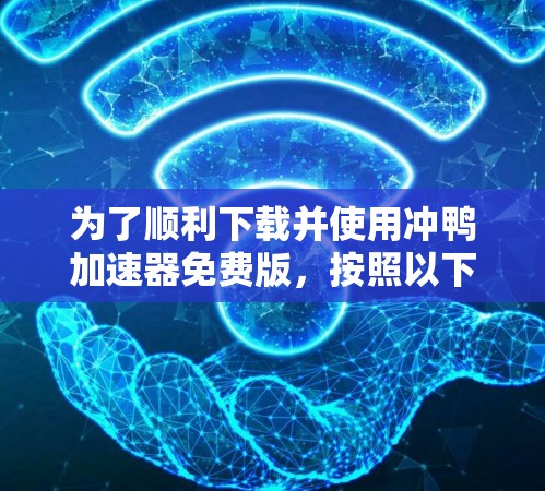 为了顺利下载并使用冲鸭加速器免费版,按照以下步骤操作