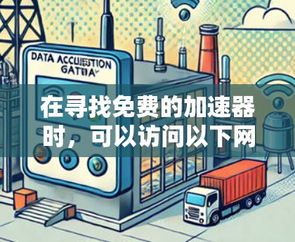 在寻找免费的加速器时,可以访问以下网络资源,这些网站通常提供免费的加速器下载服务