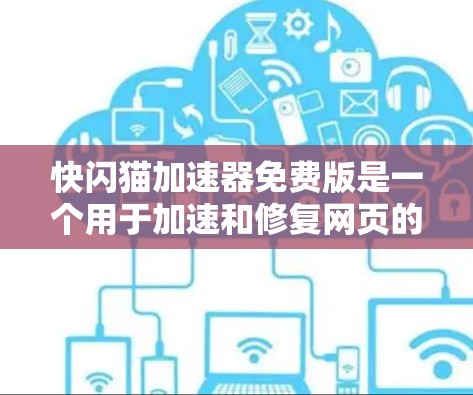 快闪猫加速器免费版是一个用于加速和修复网页的工具,通常分为免费版和专业版。以下是使用它的步骤