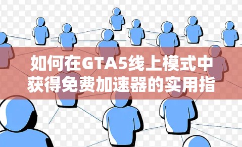 如何在GTA5线上模式中获得免费加速器的实用指南