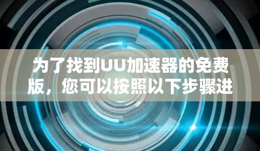 为了找到UU加速器的免费版,您可以按照以下步骤进行 为了找到UU加速器的免费版,您可以按照以下步骤进行