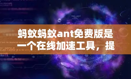 蚂蚁蚂蚁ant免费版是一个在线加速工具,提供基础功能,如查网速和下载一些免费的工具,如万速网速,但不提供高级功能,如调整超速设置或下载高速服务。以下是详细的分析和总结