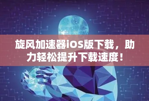 旋风加速器iOS版下载,助力轻松提升下载速度!
