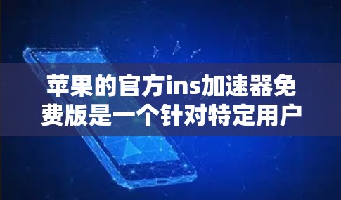 苹果的官方ins加速器免费版是一个针对特定用户设计的工具,适合那些经常使用移动数据的用户,尤其是那些需要加速特定类型的数据的人。以下是使用苹果ins加速器的建议和注意事项