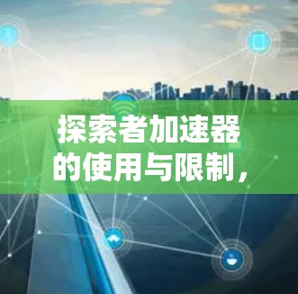 探索者加速器的使用与限制,你真的可以免费使用吗?