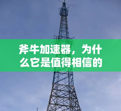 斧牛加速器,为什么它是值得相信的加速之选? 斧牛加速器,为什么它是值得相信的加速之选?