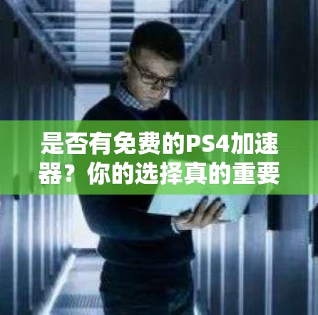 是否有免费的PS4加速器?你的选择真的重要吗? 是否有免费的PS4加速器?你的选择真的重要吗?