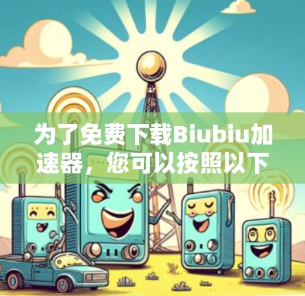 为了免费下载Biubiu加速器,您可以按照以下步骤操作
