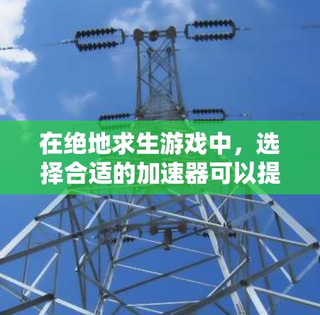 在绝地求生游戏中,选择合适的加速器可以提升游戏体验,而选择免费且可靠的加速器是关键。以下是一些推荐的选择,帮助您更好地使用游戏