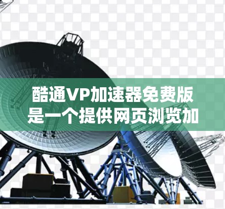 酷通VP加速器免费版是一个提供网页浏览加速功能的工具,旨在帮助用户提高网页访问速度。以下是详细的信息和建议