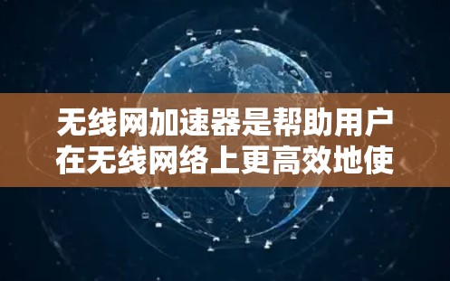 无线网加速器是帮助用户在无线网络上更高效地使用工具。以下是一些免费的无线网加速器推荐,它们通常提供基本的加速功能,但可能无法支持所有无线网络的特殊情况