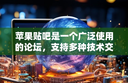 苹果贴吧是一个广泛使用的论坛,支持多种技术交流,包括编程、游戏、图片处理、视频编辑、文档管理等。加速器在苹果贴吧中通常用于加速下载速度,提高资源下载效率 苹果贴吧是一个广泛使用的论坛,支持多种技术交流,包括编程、游戏、图片处理、视频编辑、文档管理等。加速器在苹果贴吧中通常用于加速下载速度,提高资源下载效率