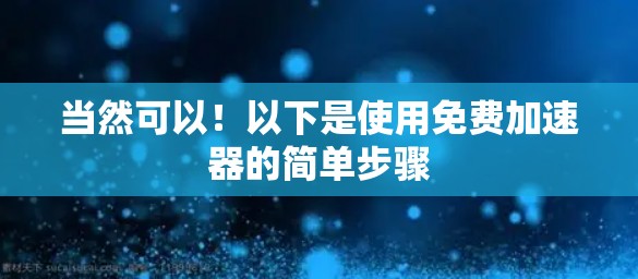 当然可以!以下是使用免费加速器的简单步骤