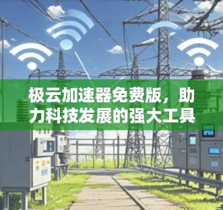 极云加速器免费版,助力科技发展的强大工具