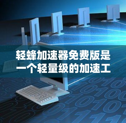 轻蜂加速器免费版是一个轻量级的加速工具,适合需要快速完成任务的用户。以下是其的主要优势和考虑因素