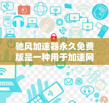 驰风加速器永久免费版是一种用于加速网络连接的工具,旨在提升用户在网络速度上的表现。以下是对该工具的详细分析 驰风加速器永久免费版是一种用于加速网络连接的工具,旨在提升用户在网络速度上的表现。以下是对该工具的详细分析