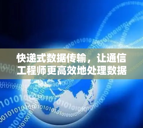 快递式数据传输,让通信工程师更高效地处理数据 快递式数据传输,让通信工程师更高效地处理数据
