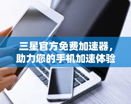 三星官方免费加速器,助力您的手机加速体验