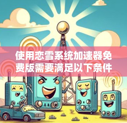 使用恋雪系统加速器免费版需要满足以下条件 使用恋雪系统加速器免费版需要满足以下条件